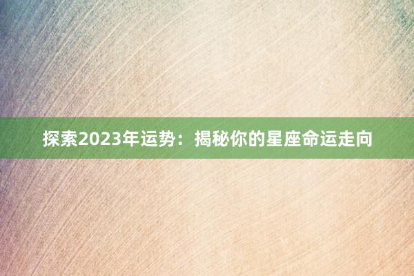 探索2023年运势：揭秘你的星座命运走向