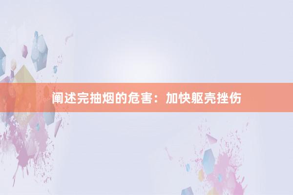 阐述完抽烟的危害：加快躯壳挫伤