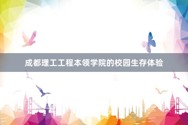 成都理工工程本领学院的校园生存体验