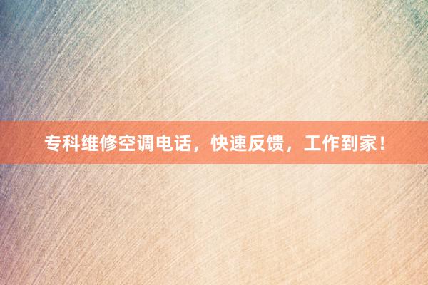专科维修空调电话，快速反馈，工作到家！