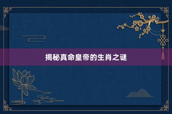 揭秘真命皇帝的生肖之谜