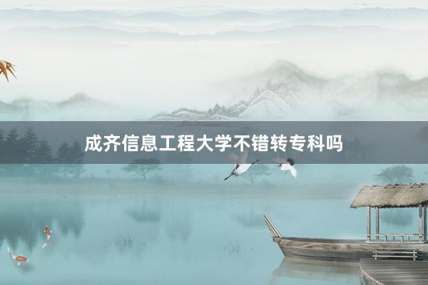 成齐信息工程大学不错转专科吗