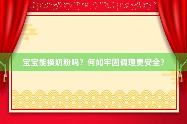 宝宝能换奶粉吗？何如牢固调理更安全？
